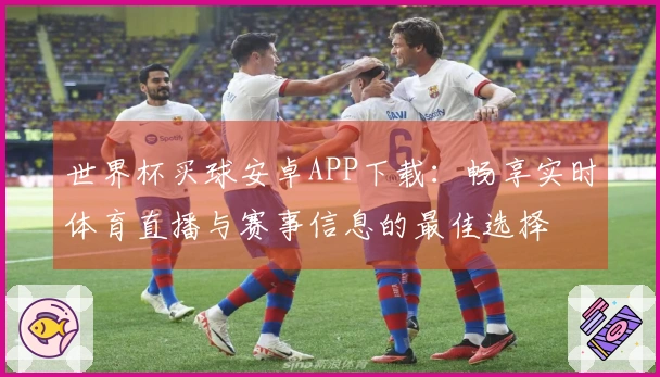 世界杯买球安卓APP下载：畅享实时体育直播与赛事信息的最佳选择
