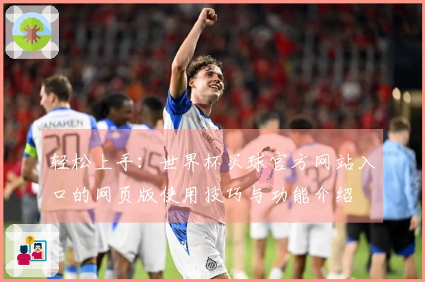 轻松上手：世界杯买球官方网站入口的网页版使用技巧与功能介绍