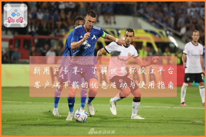 新用户专享：了解世界杯投注平台客户端下载的优惠活动与使用指南
