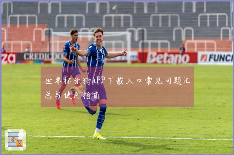 世界杯竞猜APP下载入口常见问题汇总与使用指南