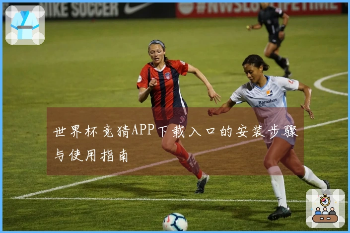 世界杯竞猜APP下载入口的安装步骤与使用指南