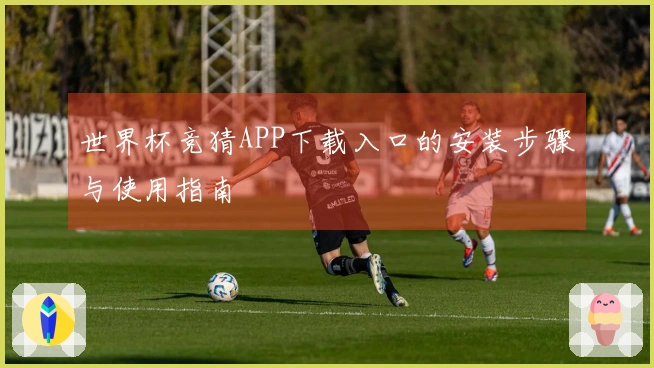世界杯竞猜APP下载入口的安装步骤与使用指南