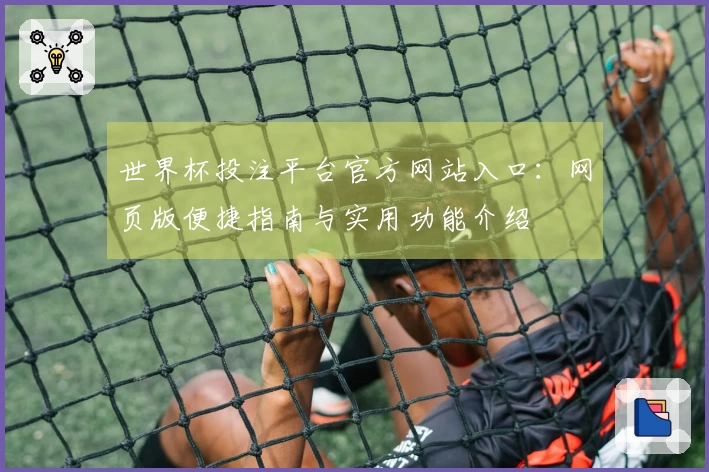 世界杯投注平台官方网站入口：网页版便捷指南与实用功能介绍