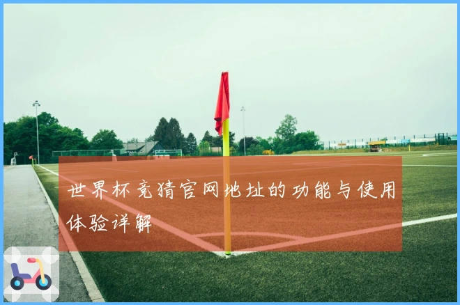 世界杯竞猜官网地址的功能与使用体验详解