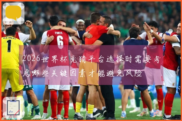 2026世界杯竞猜平台选择时需要考虑哪些关键因素才能避免风险