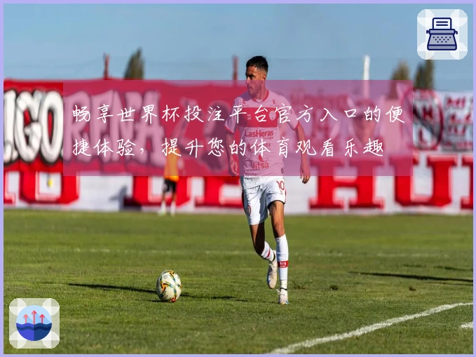 畅享世界杯投注平台官方入口的便捷体验，提升您的体育观看乐趣