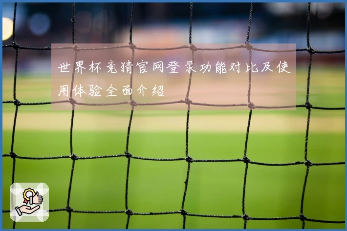 世界杯竞猜官网登录功能对比及使用体验全面介绍